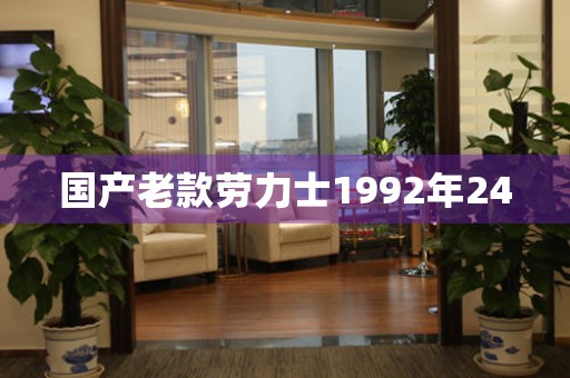 國產(chǎn)老款勞力士1992年24