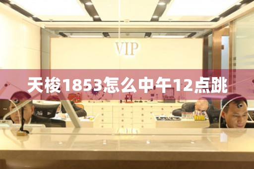 天梭1853怎么中午12點(diǎn)跳