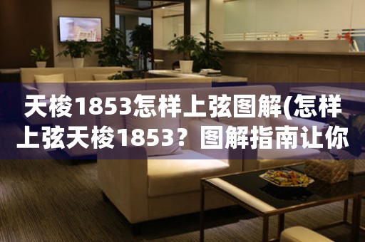 天梭1853怎樣上弦圖解(怎樣上弦天梭1853？圖解指南讓你輕松操作！)