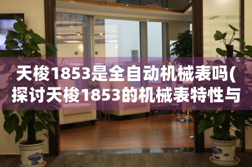 天梭1853是全自動機械表嗎(探討天梭1853的機械表特性與功能)