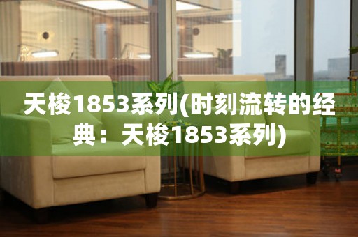 天梭1853系列(時刻流轉(zhuǎn)的經(jīng)典：天梭1853系列)