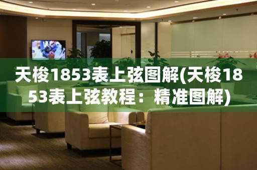 天梭1853表上弦圖解(天梭1853表上弦教程：精準圖解)