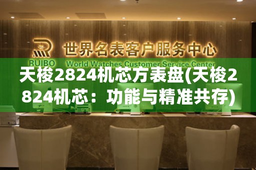 天梭2824機(jī)芯方表盤(天梭2824機(jī)芯：功能與精準(zhǔn)共存)