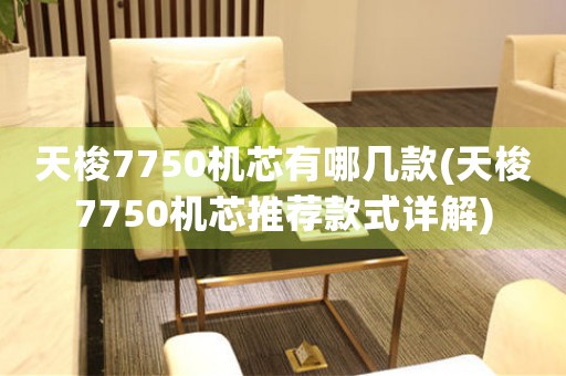 天梭7750機(jī)芯有哪幾款(天梭7750機(jī)芯推薦款式詳解)