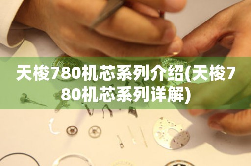 天梭780機(jī)芯系列介紹(天梭780機(jī)芯系列詳解)