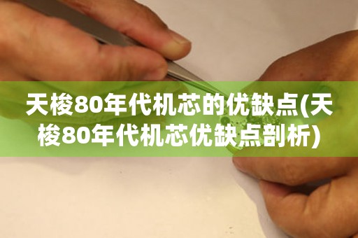 天梭80年代機(jī)芯的優(yōu)缺點(diǎn)(天梭80年代機(jī)芯優(yōu)缺點(diǎn)剖析)