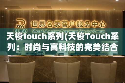 天梭touch系列(天梭Touch系列：時尚與高科技的完美結(jié)合)