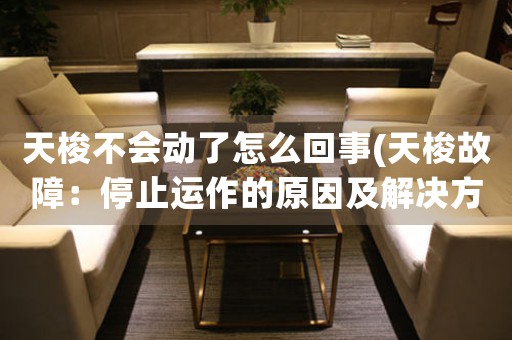 天梭不會動了怎么回事(天梭故障：停止運作的原因及解決方法)