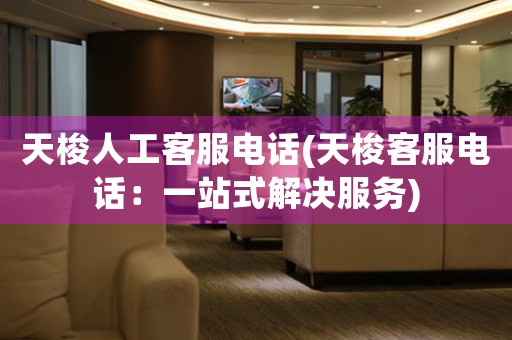 天梭人工客服電話(天梭客服電話：一站式解決服務(wù))