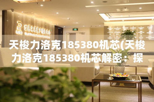 天梭力洛克185380機(jī)芯(天梭力洛克185380機(jī)芯解密：探索傳奇制表技藝)
