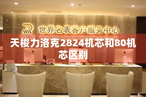 天梭力洛克2824機(jī)芯和80機(jī)芯區(qū)別