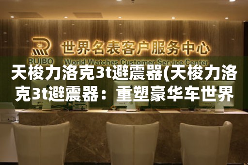 天梭力洛克3t避震器(天梭力洛克3t避震器：重塑豪華車(chē)世界)