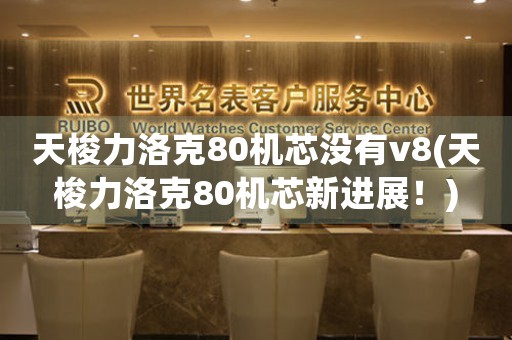 天梭力洛克80機(jī)芯沒(méi)有v8(天梭力洛克80機(jī)芯新進(jìn)展！)