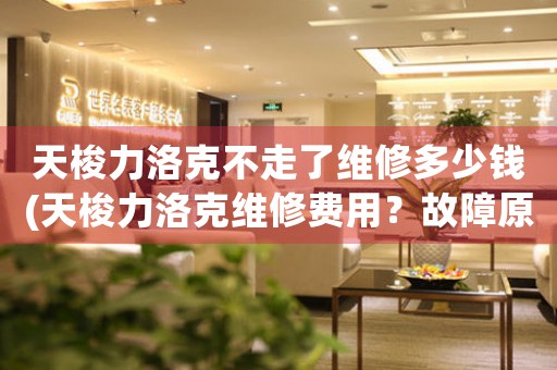 天梭力洛克不走了維修多少錢(qián)(天梭力洛克維修費(fèi)用？故障原因解析！)
