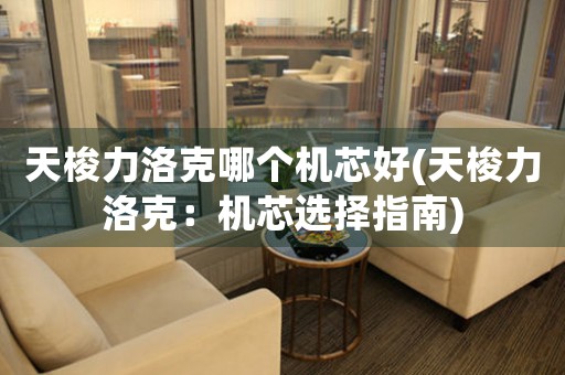 天梭力洛克哪個(gè)機(jī)芯好(天梭力洛克：機(jī)芯選擇指南)