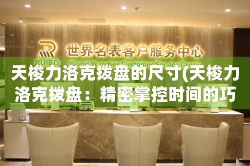 天梭力洛克撥盤的尺寸(天梭力洛克撥盤：精密掌控時間的巧奪天工)