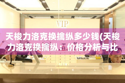 天梭力洛克換擒縱多少錢(天梭力洛克換擒縱：價格分析與比較)