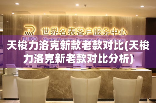 天梭力洛克新款老款對比(天梭力洛克新老款對比分析)