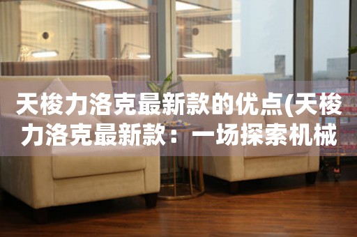 天梭力洛克最新款的優(yōu)點(diǎn)(天梭力洛克最新款：一場探索機(jī)械美學(xué)之旅)