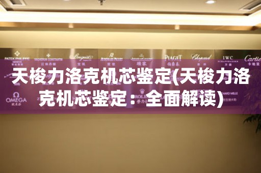 天梭力洛克機(jī)芯鑒定(天梭力洛克機(jī)芯鑒定：全面解讀)