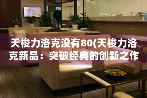 天梭力洛克沒(méi)有80(天梭力洛克新品：突破經(jīng)典的創(chuàng)新之作)