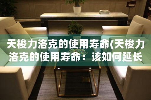 天梭力洛克的使用壽命(天梭力洛克的使用壽命：該如何延長？)