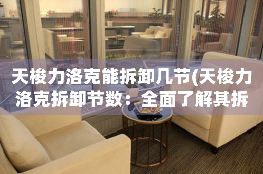 天梭力洛克能拆卸幾節(jié)(天梭力洛克拆卸節(jié)數(shù)：全面了解其拆卸過程)