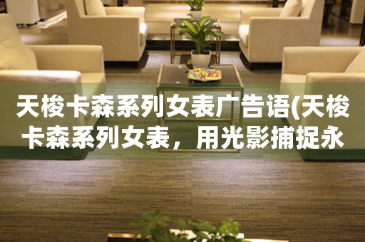 天梭卡森系列女表廣告語(yǔ)(天梭卡森系列女表，用光影捕捉永恒閃耀)