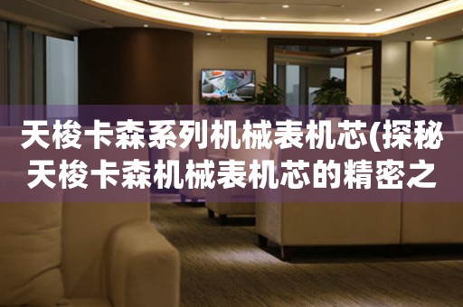 天梭卡森系列機械表機芯(探秘天梭卡森機械表機芯的精密之處)