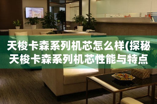 天梭卡森系列機芯怎么樣(探秘天梭卡森系列機芯性能與特點)