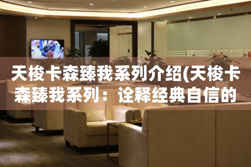 天梭卡森臻我系列介紹(天梭卡森臻我系列：詮釋經(jīng)典自信的魅力)