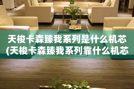 天梭卡森臻我系列是什么機(jī)芯(天梭卡森臻我系列靠什么機(jī)芯？)