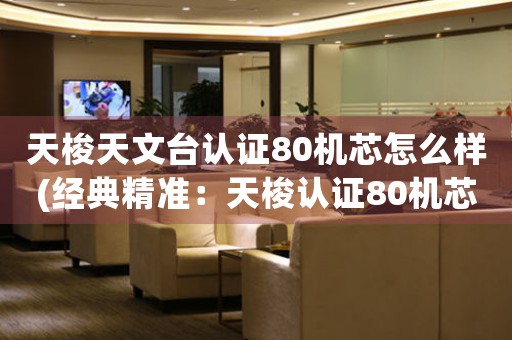 天梭天文臺(tái)認(rèn)證80機(jī)芯怎么樣(經(jīng)典精準(zhǔn)：天梭認(rèn)證80機(jī)芯)