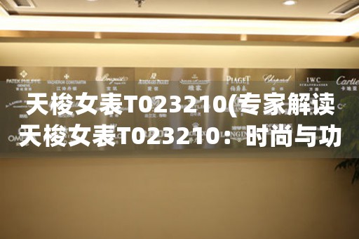天梭女表T023210(專家解讀天梭女表T023210：時(shí)尚與功能并重的完美結(jié)合)