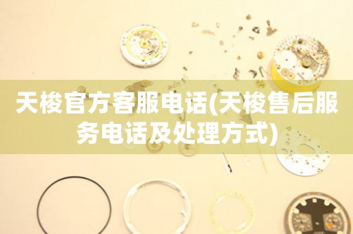天梭官方客服電話(huà)(天梭售后服務(wù)電話(huà)及處理方式)