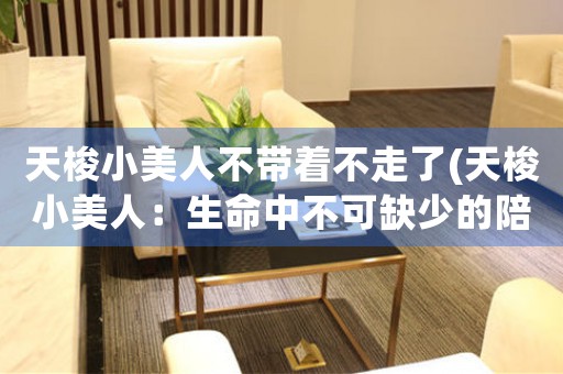 天梭小美人不帶著不走了(天梭小美人：生命中不可缺少的陪伴)