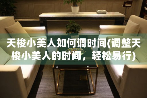 天梭小美人如何調(diào)時(shí)間(調(diào)整天梭小美人的時(shí)間，輕松易行)