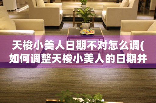 天梭小美人日期不對(duì)怎么調(diào)(如何調(diào)整天梭小美人的日期并將其設(shè)為中心？)