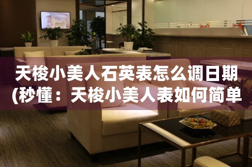 天梭小美人石英表怎么調(diào)日期(秒懂：天梭小美人表如何簡(jiǎn)單調(diào)整日期)