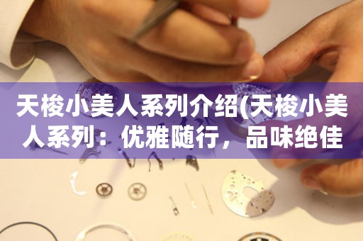 天梭小美人系列介紹(天梭小美人系列：優(yōu)雅隨行，品味絕佳的女士手表)