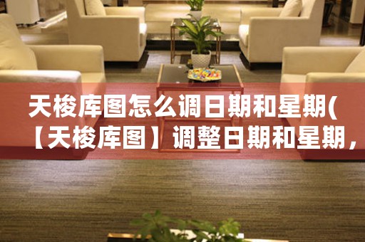 天梭庫圖怎么調(diào)日期和星期(【天梭庫圖】調(diào)整日期和星期，輕松實(shí)現(xiàn)時(shí)間掌控)