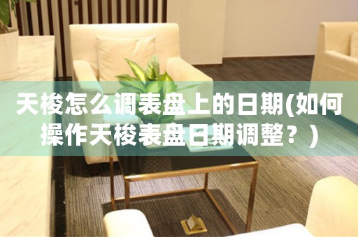 天梭怎么調(diào)表盤上的日期(如何操作天梭表盤日期調(diào)整？)