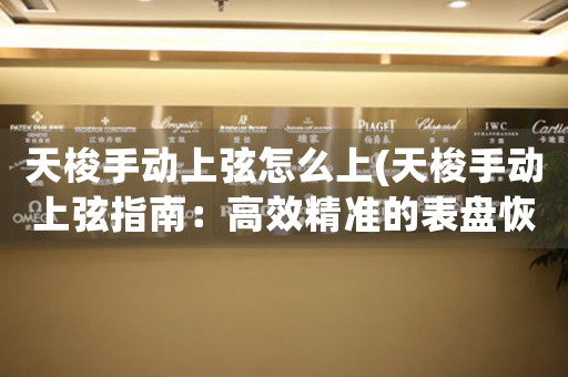 天梭手動上弦怎么上(天梭手動上弦指南：高效精準的表盤恢復方式)
