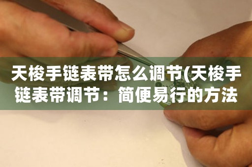 天梭手鏈表帶怎么調(diào)節(jié)(天梭手鏈表帶調(diào)節(jié)：簡便易行的方法)
