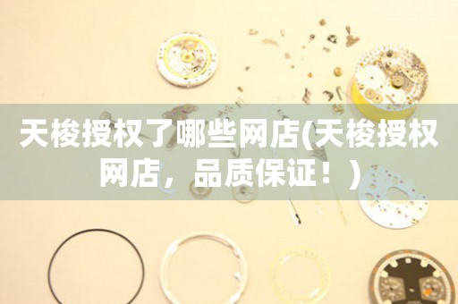 天梭授權(quán)了哪些網(wǎng)店(天梭授權(quán)網(wǎng)店，品質(zhì)保證！)