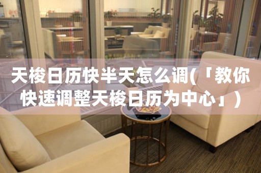 天梭日歷快半天怎么調(diào)(「教你快速調(diào)整天梭日歷為中心」)