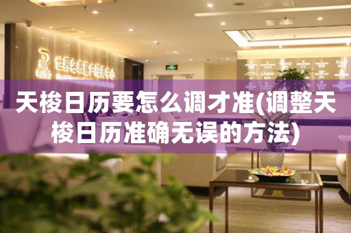 天梭日歷要怎么調(diào)才準(zhǔn)(調(diào)整天梭日歷準(zhǔn)確無誤的方法)