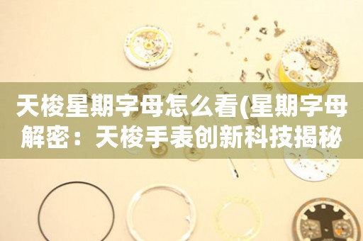 天梭星期字母怎么看(星期字母解密：天梭手表創(chuàng)新科技揭秘)