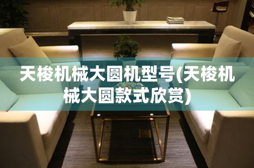 天梭機(jī)械大圓機(jī)型號(hào)(天梭機(jī)械大圓款式欣賞)