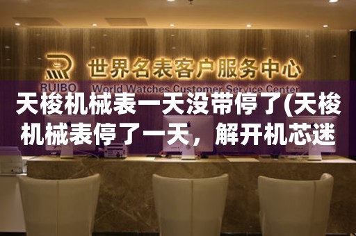 天梭機(jī)械表一天沒(méi)帶停了(天梭機(jī)械表停了一天，解開(kāi)機(jī)芯迷霧的竅門(mén))